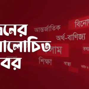 একনজরে আজকের আলোচিত খবর